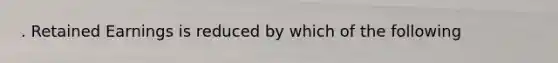 . Retained Earnings is reduced by which of the following
