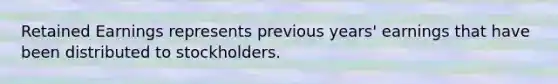 Retained Earnings represents previous years' earnings that have been distributed to stockholders.