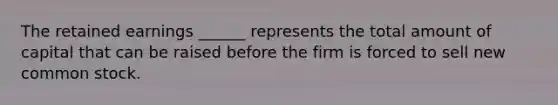 The retained earnings ______ represents the total amount of capital that can be raised before the firm is forced to sell new common stock.