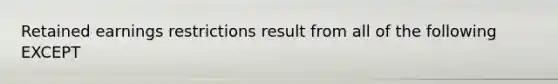 Retained earnings restrictions result from all of the following EXCEPT