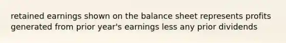 retained earnings shown on the balance sheet represents profits generated from prior year's earnings less any prior dividends