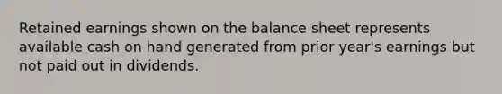 Retained earnings shown on the balance sheet represents available cash on hand generated from prior year's earnings but not paid out in dividends.