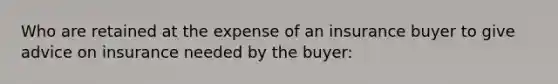 Who are retained at the expense of an insurance buyer to give advice on insurance needed by the buyer: