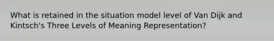 What is retained in the situation model level of Van Dijk and Kintsch's Three Levels of Meaning Representation?