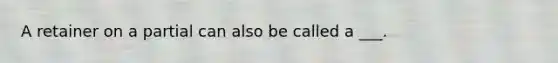 A retainer on a partial can also be called a ___.