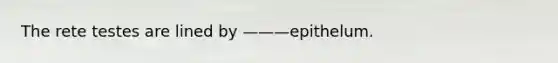 The rete testes are lined by ———epithelum.