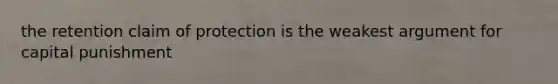 the retention claim of protection is the weakest argument for capital punishment
