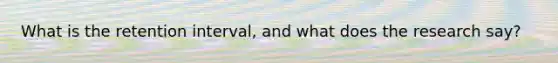 What is the retention interval, and what does the research say?