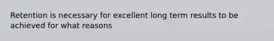 Retention is necessary for excellent long term results to be achieved for what reasons