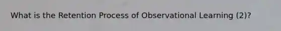 What is the Retention Process of Observational Learning (2)?