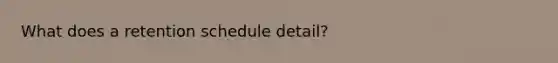 What does a retention schedule detail?