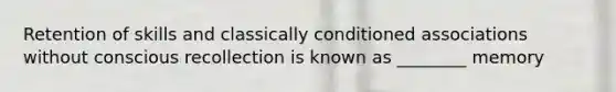 Retention of skills and classically conditioned associations without conscious recollection is known as ________ memory