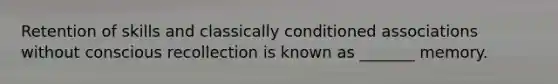 Retention of skills and classically conditioned associations without conscious recollection is known as _______ memory.