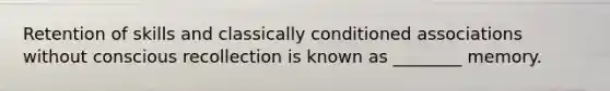 Retention of skills and classically conditioned associations without conscious recollection is known as ________ memory.