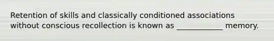 Retention of skills and classically conditioned associations without conscious recollection is known as ____________ memory.