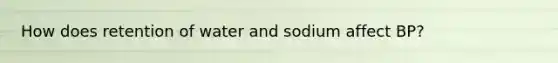 How does retention of water and sodium affect BP?