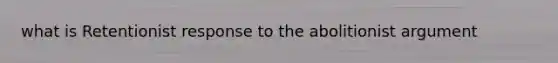 what is Retentionist response to the abolitionist argument