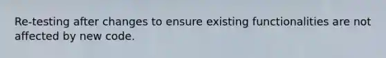 Re-testing after changes to ensure existing functionalities are not affected by new code.