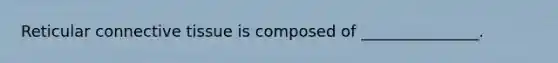 Reticular connective tissue is composed of _______________.