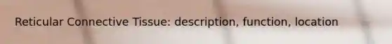 Reticular <a href='https://www.questionai.com/knowledge/kYDr0DHyc8-connective-tissue' class='anchor-knowledge'>connective tissue</a>: description, function, location