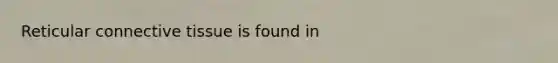 Reticular connective tissue is found in