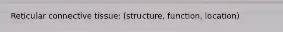 Reticular connective tissue: (structure, function, location)