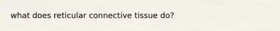 what does reticular connective tissue do?