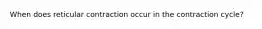 When does reticular contraction occur in the contraction cycle?