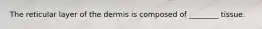 The reticular layer of the dermis is composed of ________ tissue.