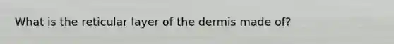 What is the reticular layer of <a href='https://www.questionai.com/knowledge/kEsXbG6AwS-the-dermis' class='anchor-knowledge'>the dermis</a> made of?