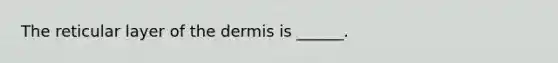 The reticular layer of the dermis is ______.