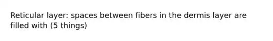 Reticular layer: spaces between fibers in <a href='https://www.questionai.com/knowledge/kEsXbG6AwS-the-dermis' class='anchor-knowledge'>the dermis</a> layer are filled with (5 things)