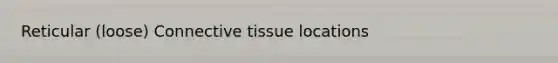 Reticular (loose) <a href='https://www.questionai.com/knowledge/kYDr0DHyc8-connective-tissue' class='anchor-knowledge'>connective tissue</a> locations