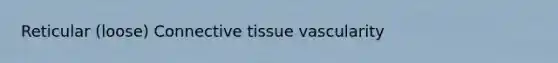 Reticular (loose) <a href='https://www.questionai.com/knowledge/kYDr0DHyc8-connective-tissue' class='anchor-knowledge'>connective tissue</a> vascularity