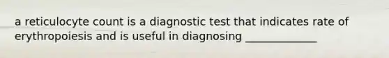 a reticulocyte count is a diagnostic test that indicates rate of erythropoiesis and is useful in diagnosing _____________