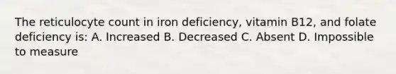 The reticulocyte count in iron deficiency, vitamin B12, and folate deficiency is: A. Increased B. Decreased C. Absent D. Impossible to measure