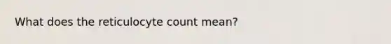 What does the reticulocyte count mean?