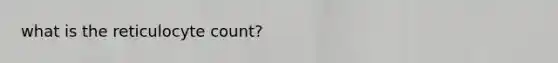 what is the reticulocyte count?