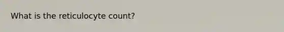 What is the reticulocyte count?