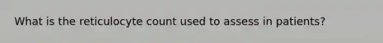 What is the reticulocyte count used to assess in patients?
