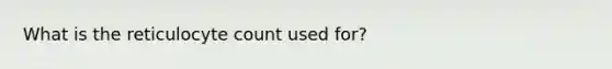 What is the reticulocyte count used for?