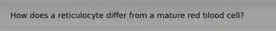 How does a reticulocyte differ from a mature red blood cell?