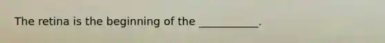 The retina is the beginning of the ___________.