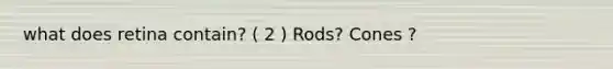 what does retina contain? ( 2 ) Rods? Cones ?