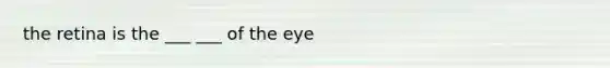 the retina is the ___ ___ of the eye