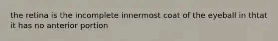 the retina is the incomplete innermost coat of the eyeball in thtat it has no anterior portion