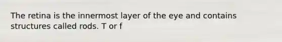 The retina is the innermost layer of the eye and contains structures called rods. T or f