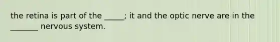 the retina is part of the _____; it and the optic nerve are in the _______ nervous system.