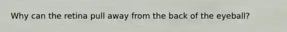 Why can the retina pull away from the back of the eyeball?