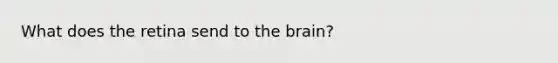 What does the retina send to the brain?